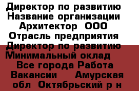 Директор по развитию › Название организации ­ Архитектор, ООО › Отрасль предприятия ­ Директор по развитию › Минимальный оклад ­ 1 - Все города Работа » Вакансии   . Амурская обл.,Октябрьский р-н